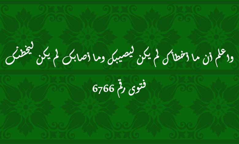 واعلم أن ما أخطأك لم يكن ليصيبك وما أصابك لم يكن ليخطئك