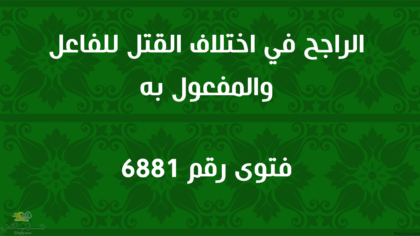 الراجح في اختلاف القتل للفاعل والمفعول به