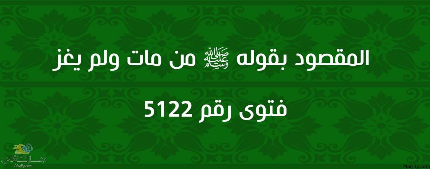 المقصود بقوله ﷺ من مات ولم يغز 