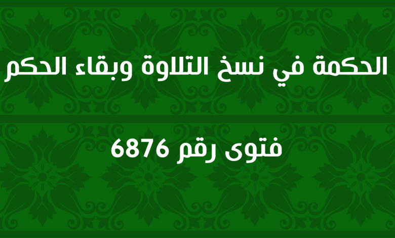 الحكمة في نسخ التلاوة وبقاء الحكم