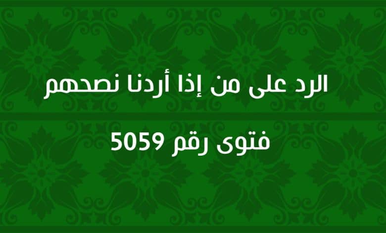 الرد على من إذا أردنا نصحهم