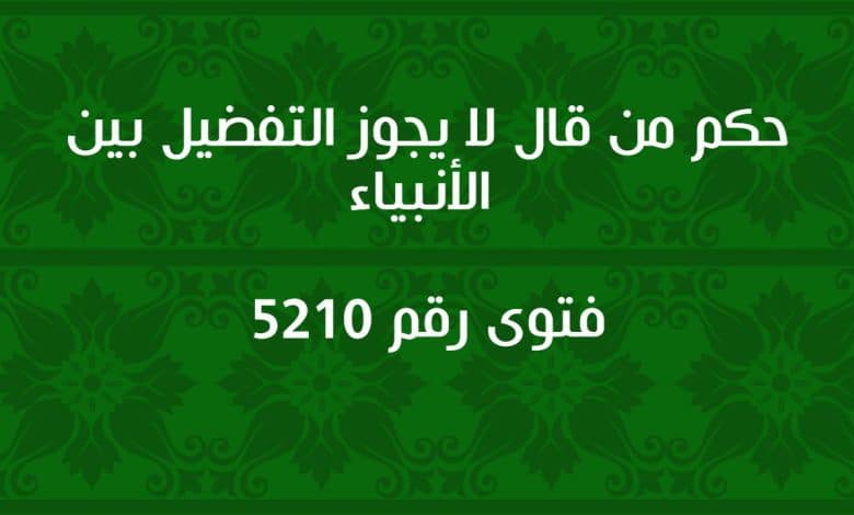 حكم من قال لا يجوز التفضيل بين الأنبياء