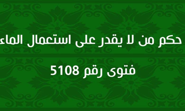 حكم من لا يقدر على استعمال الماء