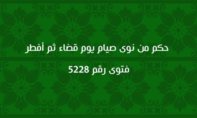 حكم من نوى صيام يوم قضاء ثم أفطر