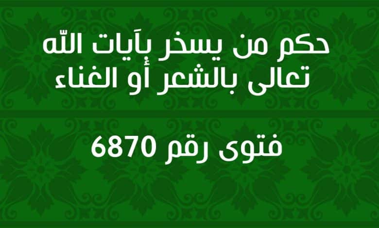 حكم من يسخر بآيات الله تعالى بالشعر أو الغناء