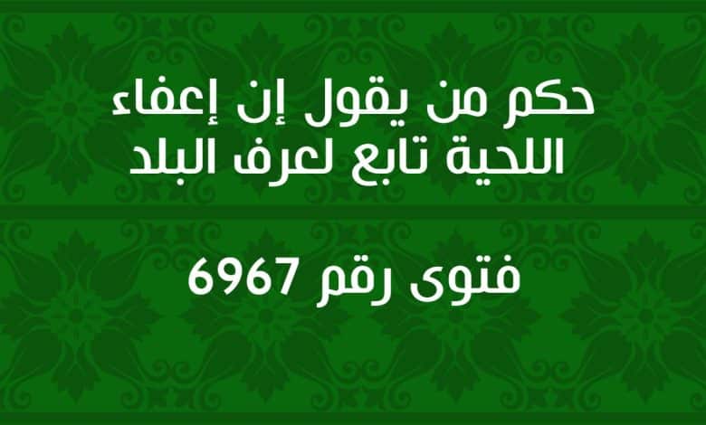 حكم من يقول إن إعفاء اللحية تابع لعرف البلد