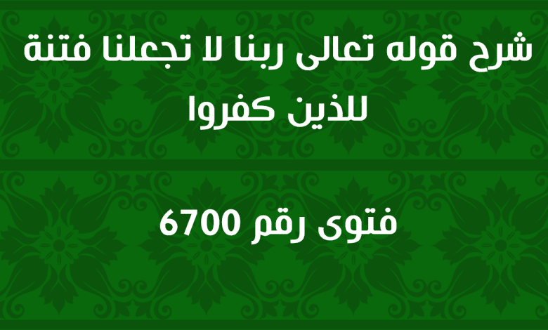 شرح قوله تعالى ربنا لا تجعلنا فتنة للذين كفروا