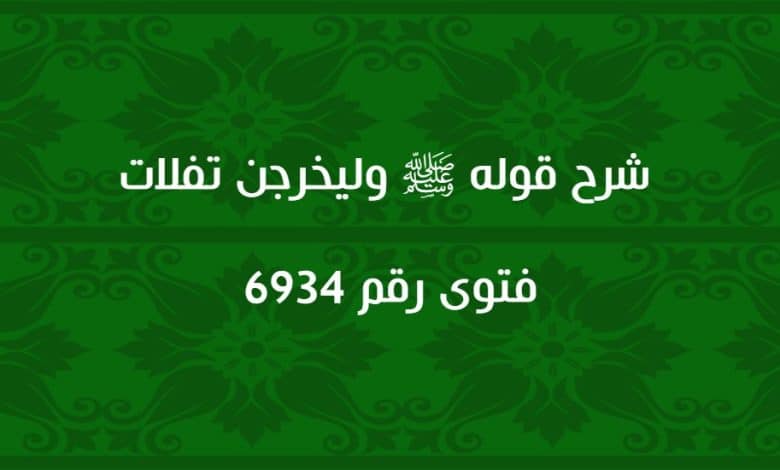 شرح قوله ﷺ وليخرجن تفلات