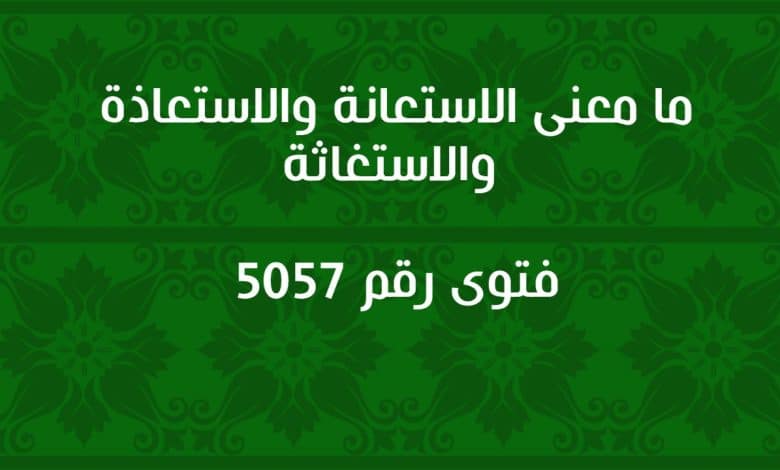 ما معنى الاستعانة والاستعاذة والاستغاثة