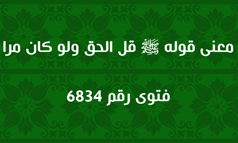 معنى قوله ﷺ قل الحق ولو كان مرا