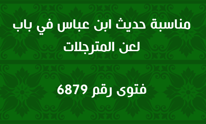 مناسبة حديث ابن عباس في باب لعن المترجلات