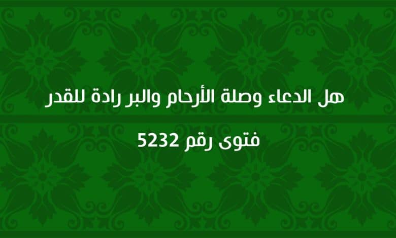 هل الدعاء وصلة الأرحام والبر رادة للقدر