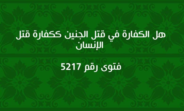 هل الكفارة في قتل الجنين ككفارة قتل الإنسان l فتوى رقم 5217