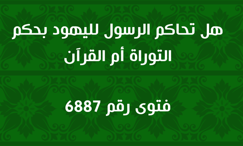 هل تحاكم الرسول لليهود بحكم التوراة أم القرآن