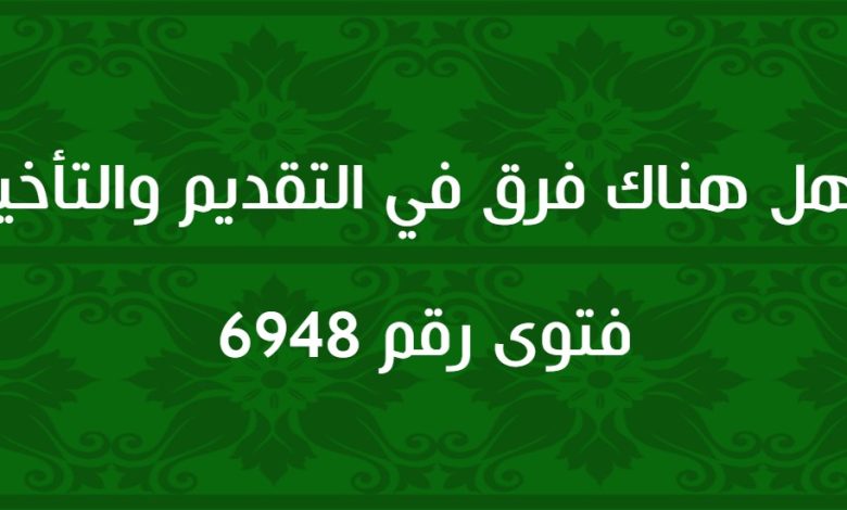 هل هناك فرق في التقديم والتأخير