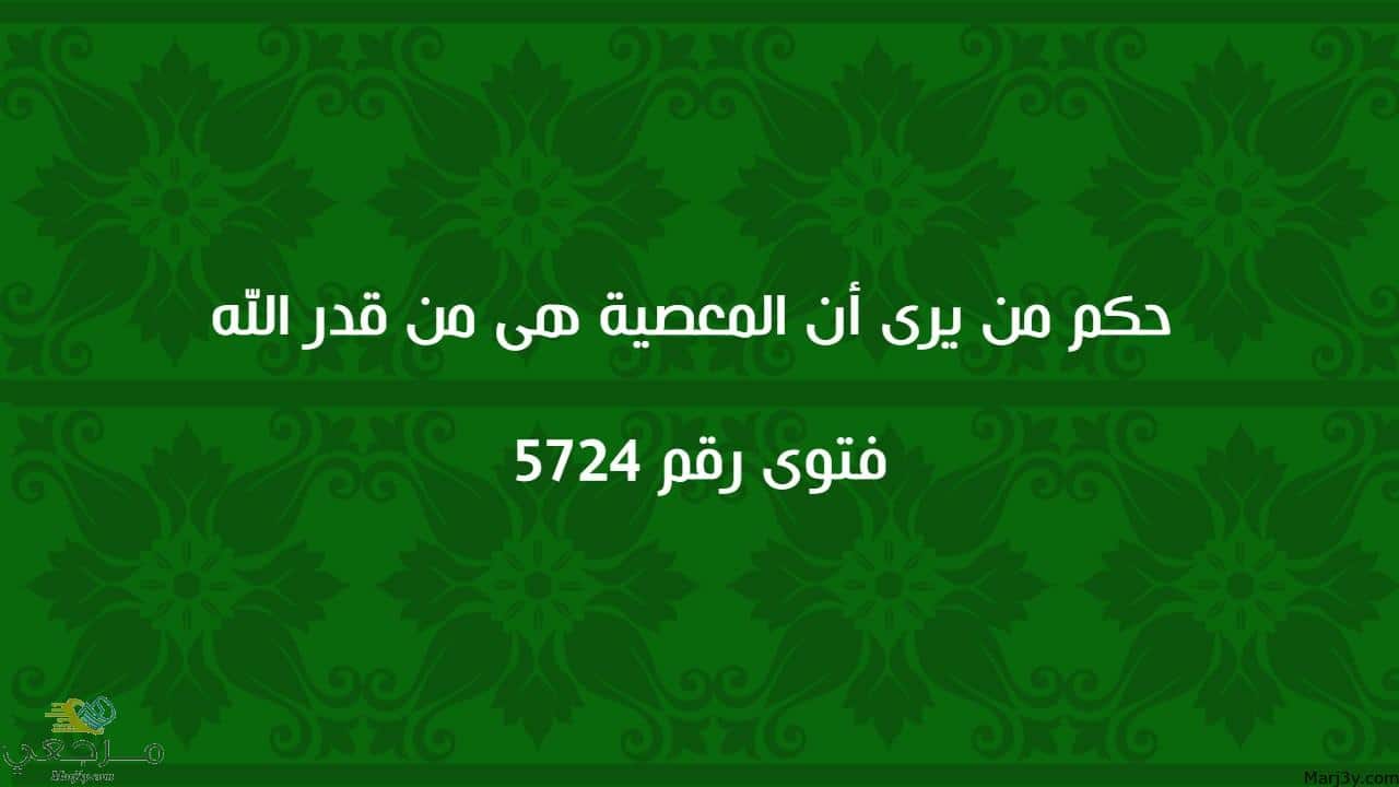 حكم من يرى أن المعصية هى من قدر الله