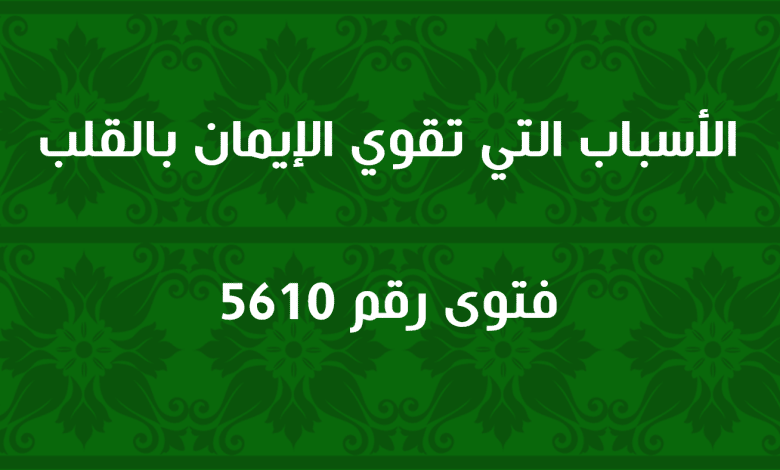 الأسباب التي تقوي الإيمان بالقلب