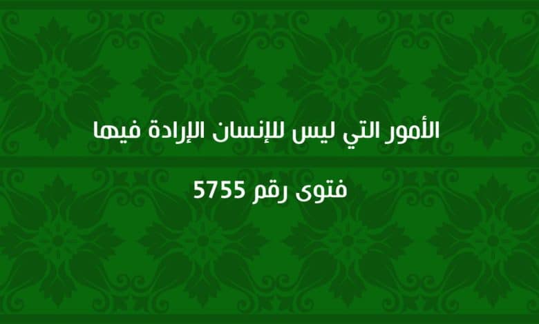 الأمور التي ليس للإنسان الإرادة فيها