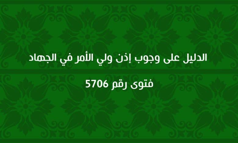 الدليل على وجوب إذن ولي الأمر في الجهاد