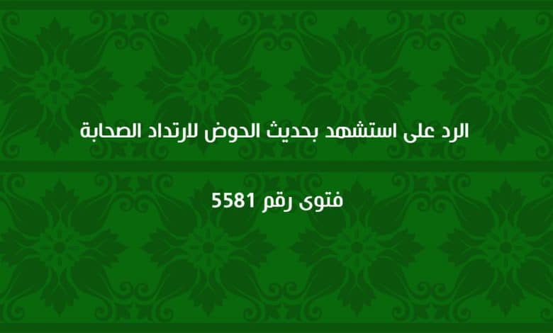 الرد على من استشهد بحديث الحوض لارتداد الصحابة