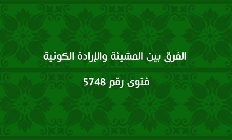 الفرق بين المشيئة والإرادة الكونية