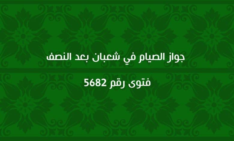 جواز الصيام في شعبان بعد النصف