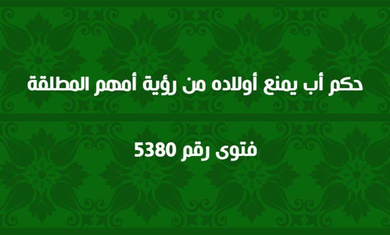 حكم أب يمنع أولاده من رؤية أمهم المطلقة