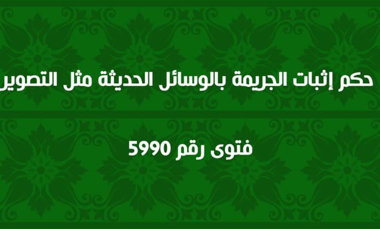 حكم إثبات الجريمة بالوسائل الحديثة مثل التصوير