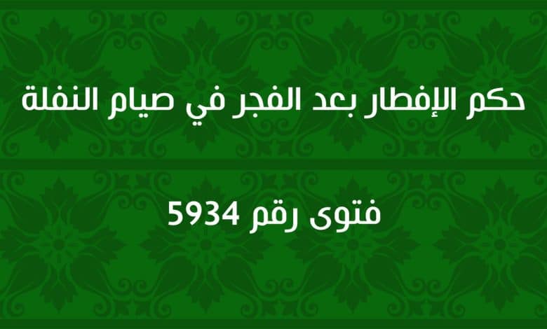 حكم الإفطار بعد الفجر في صيام النفلة