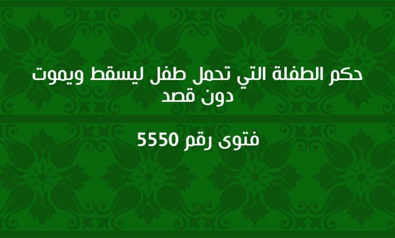 حكم الطفلة التي تحمل طفل ليسقط ويموت دون قصد