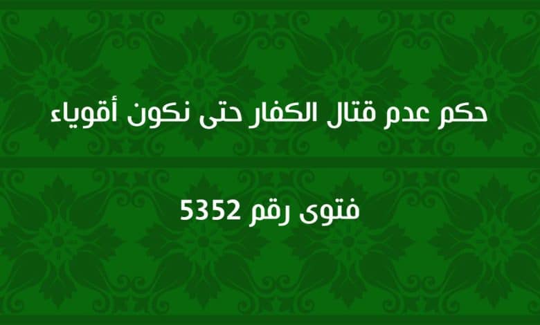 حكم عدم قتال الكفار حتى نكون أقوياء