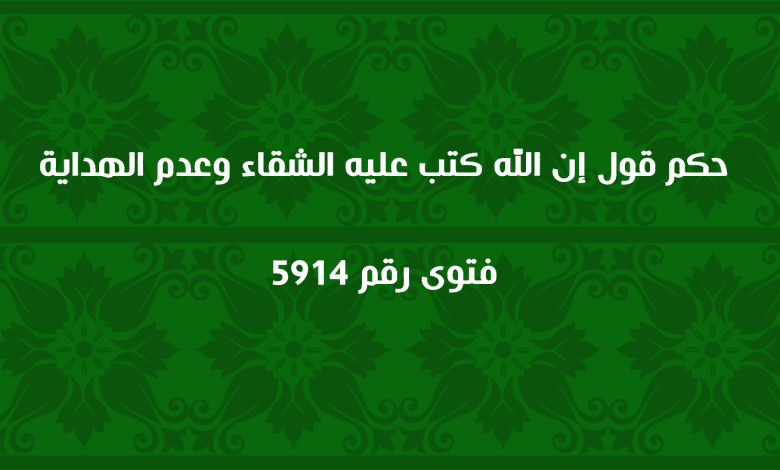 حكم قول إن الله كتب عليه الشقاء وعدم الهداية