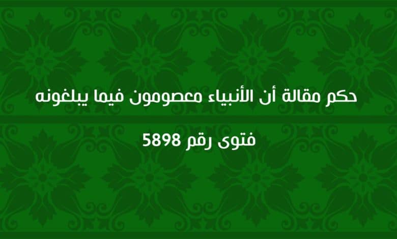 حكم مقالة أن الأنبياء معصومون فيما يبلغونه