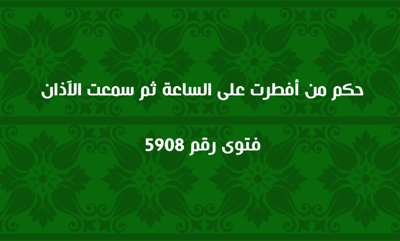 حكم من أفطرت على الساعة ثم سمعت الآذان