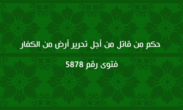 حكم من قاتل من أجل تحرير أرض من الكفار