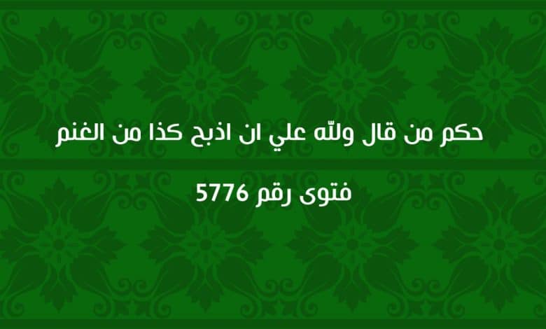 حكم من قال ولله علي ان اذبح كذا من الغنم