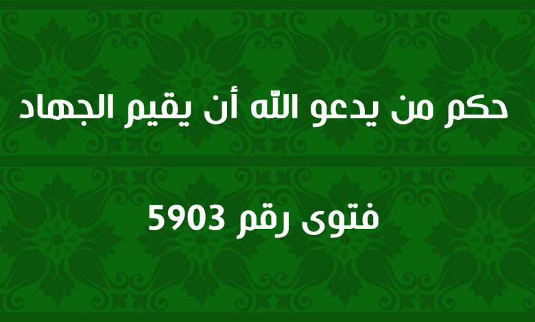 حكم من يدعو الله أن يقيم الجهاد