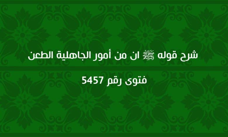 شرح قوله ﷺ ان من أمور الجاهلية الطعن