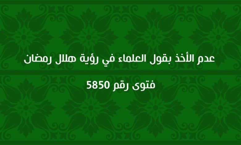 عدم الأخذ بقول العلماء في رؤية هلال رمضان