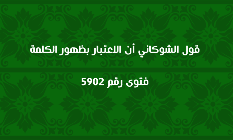 قول الشوكاني أن الاعتبار بظهور الكلمة