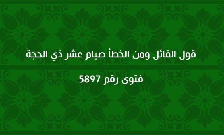 قول القائل ومن الخطأ صيام عشر ذي الحجة