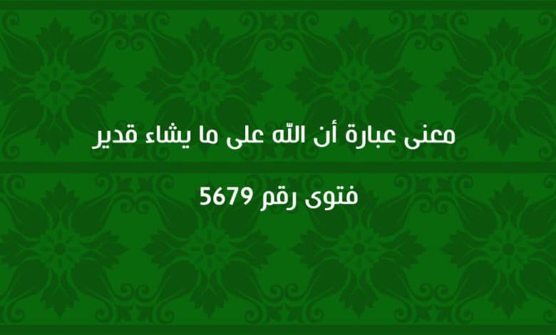 معنى عبارة أن الله على ما يشاء قدير