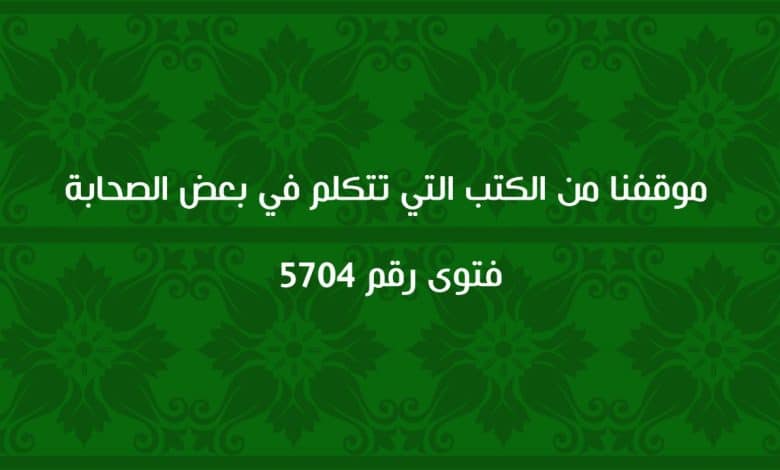 موقفنا من الكتب التي تتكلم في بعض الصحابة